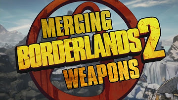 BORDERLANDS 2: MERGING WEAPONS!
