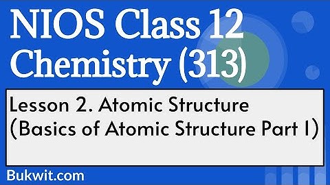 NIOS Class 12 Chemistry (313): Lesson 2. Atomic Structure (Basics of Atomic Structure Part 1)