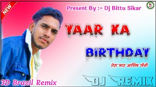 Yaar Ka Birthday (यार का बर्थडे) || Dj Remix Song || Ashish Saini !! 3D Brazil Full Power Mix|