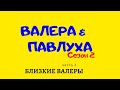 Валера и Павлуха.  сезон 2.  часть 3.  Близкие Валеры