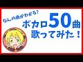 ボカロの曲いくつわかる？５０曲歌ってみた！