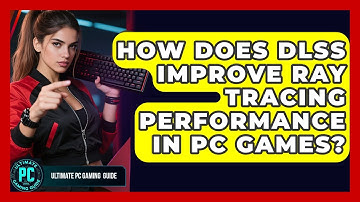How Does DLSS Improve Ray Tracing Performance In PC Games? - Ultimate PC Gaming Guide