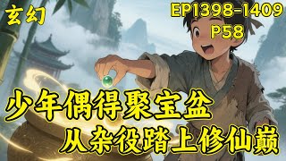 P58【少年偶得聚宝盆,从杂役踏上修仙巅】(EP1398-1409)太虚门杂役贺平生,意外捡到破盆,竟成逆天聚宝盆!普通物品放进去,皆能翻倍强化....