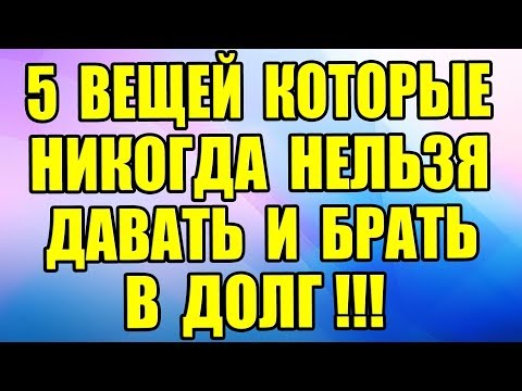 Видео: 5 ВЕЩЕЙ, которые НЕЛЬЗЯ ДАВАТЬ и БРАТЬ В ДОЛГ!!!