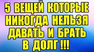 5 ВЕЩЕЙ, которые НЕЛЬЗЯ ДАВАТЬ и БРАТЬ В ДОЛГ!!!