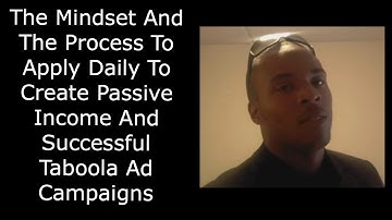 The Mindset And The Process To Apply Daily To Create Passive Income And Successful Taboola Ad Camps