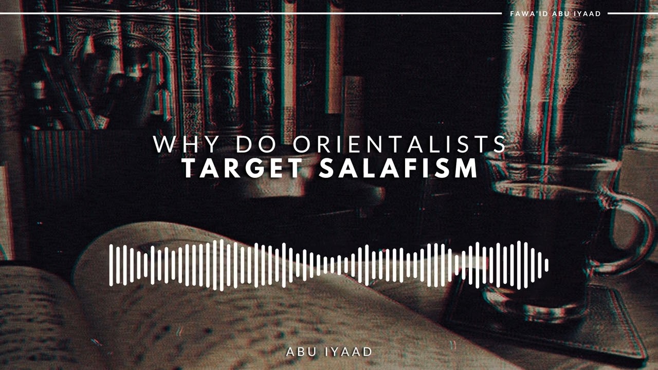Why Do Orientalists Target Salafism? | Abu Iyaad