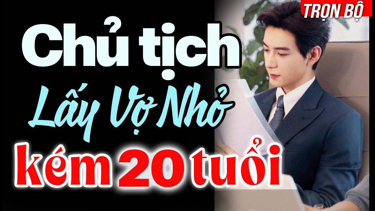 CƯỚI TRƯỚC YÊU SAU| Chủ Tịch Lấy Vợ Nhỏ Kém 20 Tuổi