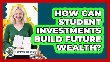 How Can Student Investments Build Future Wealth? - Budgeting as a Student