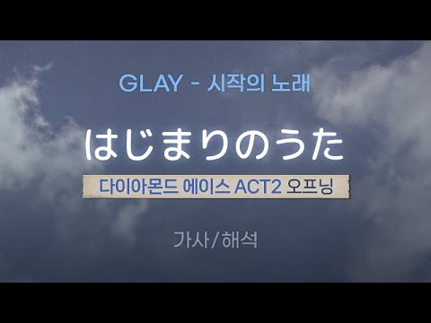 GLAY - はじまりのうた (하지마리노 우타 / 시작의 노래)  |  「다이아몬드 에이스 ACT 2」 오프닝 [가사/해석/Lyrics/Korean/RomajiSub]