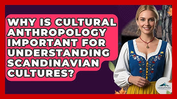 Why Is Cultural Anthropology Important for Understanding Scandinavian Cultures?