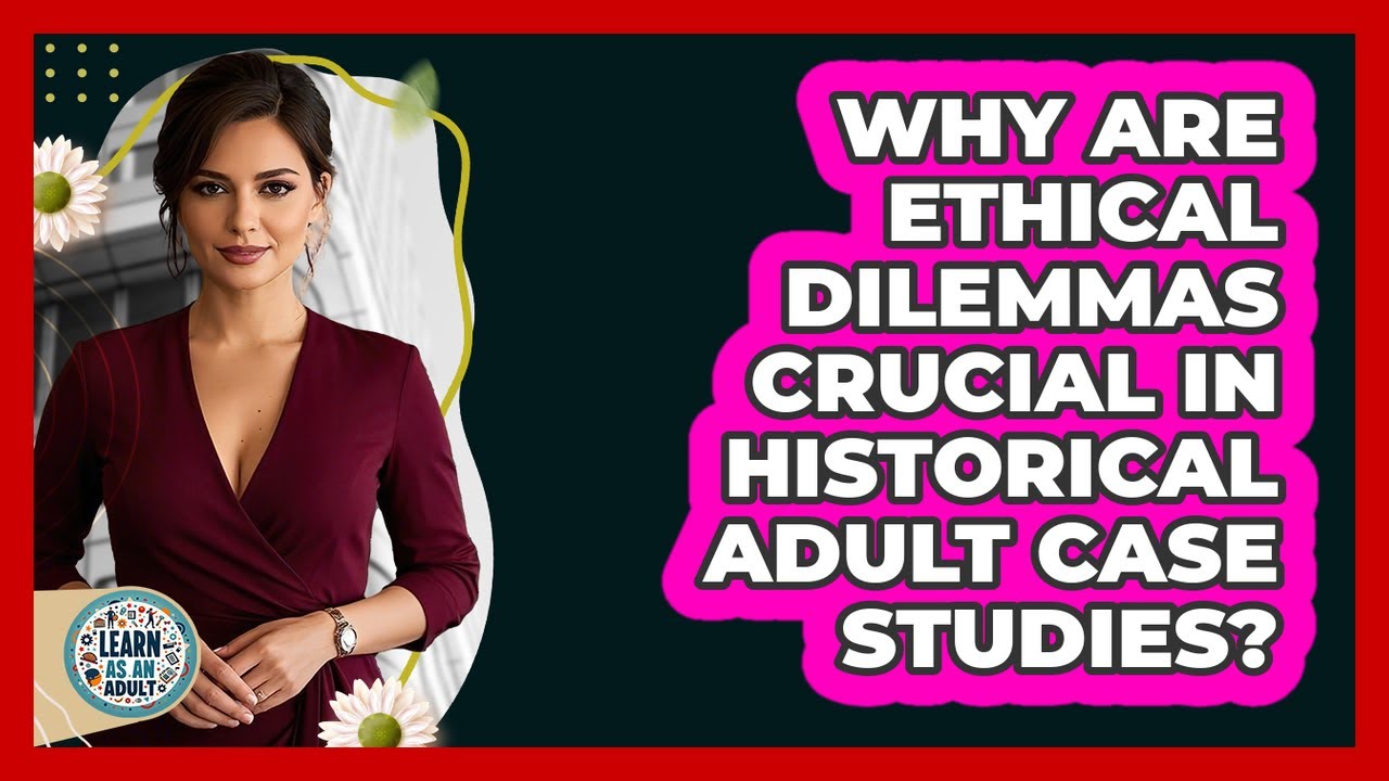 Why Are Ethical Dilemmas Crucial In Historical Adult Case Studies? - Learn As An Adult