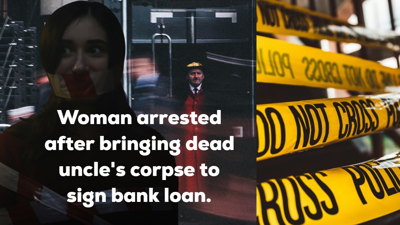 The Corpse Loan Scandal: Woman arrested after taking dead uncle's corpse to sign bank loan!