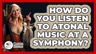 How Do You Listen To Atonal Music At A Symphony? - Classical Serenade