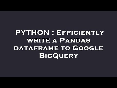 PYTHON : Efficiently write a Pandas dataframe to Google BigQuery