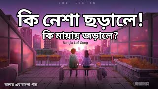 Ki Nesha Jorale [Slowed Reverb] - Balam | Bangla Lofi | কি নেশা জড়ালে