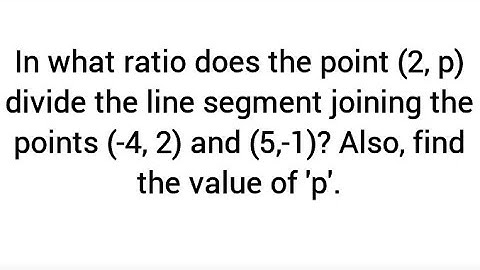In what ratio does the point (2, p) divide the line segment joining (-4, 2) and (5,-1)?  find  