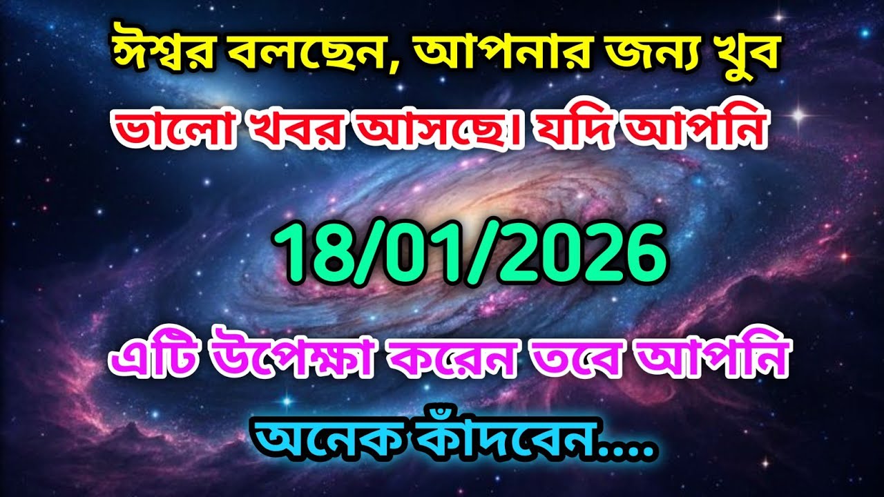 ১৮ জানুয়ারি মহাবিশ্ব বার্তা।ঈশ্বর বলছেন, আপনার জন্য খুব ভালো খবর আসছে। যদি আপনি এটি....!