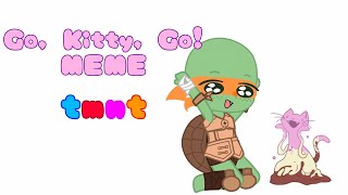 Go, Kitty, Go! meme || Tmnt Crossover || A very lazy 4000 sub special || read desc