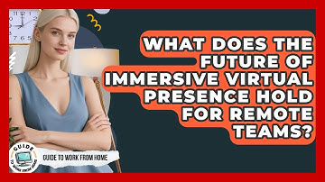 What Does The Future Of Immersive Virtual Presence Hold For Remote Teams? - Guide To Work From Home