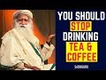 You should stop drinking tea  coffee by sadhguru  worth listening