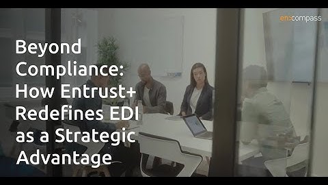 Beyond Compliance: How Entrust+ Redefines EDI as a Strategic Advantage