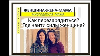 Где взять силы женщине? Как перезарядиться маме? Женщина-Жена-Мама Лидия Савченко