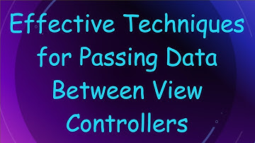 Effective Techniques for Passing Data Between View Controllers