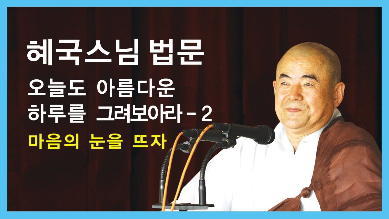 혜국스님 법문 - 오늘도 아름다운 하루를 그려보아라 - 2.  내 마음의 눈을 뜨자.