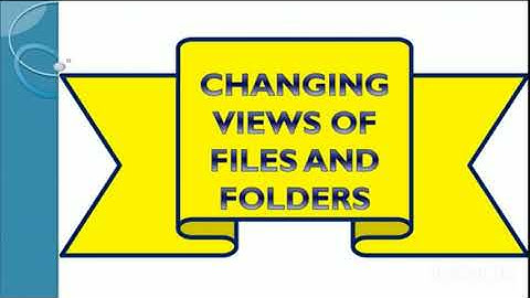 Changing the views of files and folders