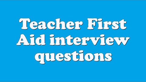 Teacher First Aid interview questions