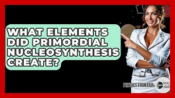 What Elements Did Primordial Nucleosynthesis Create? - Physics Frontier
