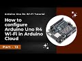How to configure Arduino UNO R4 WiFi in Arduino Cloud | Arduino Uno R4 Wi-Fi tutorial - Part 12
