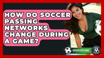 How Do Soccer Passing Networks Change During A Game? - Soccer Stats Vault