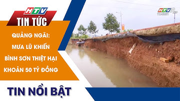 QUẢNG NGÃI: MƯA LŨ KHIẾN BÌNH SƠN THIỆT HẠI KHOẢN 50 TỶ ĐỒNG | HTV Tin tức