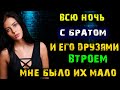 Я ЛЮБОВНО ОТДОХНУЛА С БРАТОМ И ЕГО ДРУЗЯМИ ВТРОЕМ | Истории из жизни