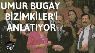 Umur Bugay, Bizimkiler'i anlatıyor