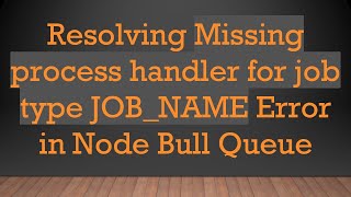 Resolving Missing process handler for job type JOB_NAME Error in Node Bull Queue Content