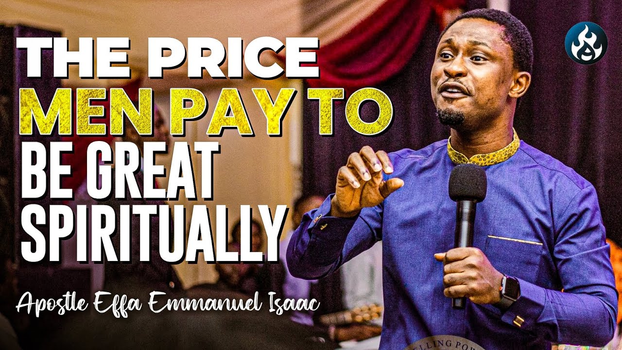 The price men pay to be great spiritually | Apostle Effa Emmanuel Isaac ...