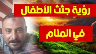تفسير رؤية جثث الأطفال في المنام/ محمد مجدى