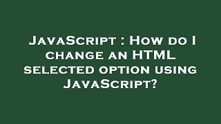 JavaScript : How do I change an HTML selected option using JavaScript?