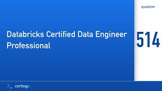 Certingo | Databricks Certified Data Engineer Professional (DE-PRO) — Question 514