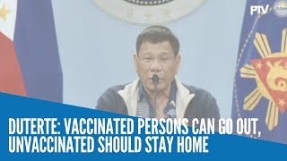 Duterte: Vaccinated persons can go out,  unvaccinated should stay home