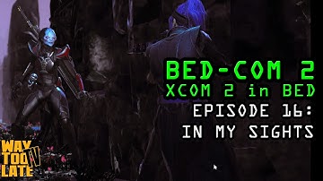 IN MY SIGHTS! Episode 16 of BEDCOM2: XCOM2 in Bed!