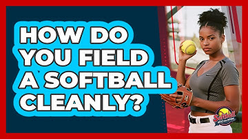 How Do You Field A Softball Cleanly?