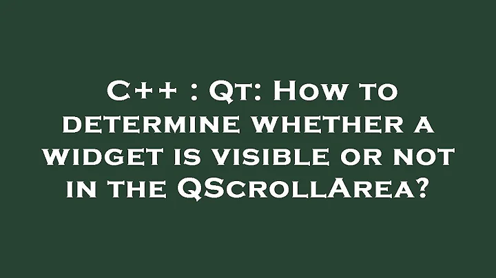 C++ : Qt: How to determine whether a widget is visible or not in the QScrollArea?