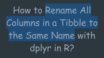 How to Rename All Columns in a Tibble to the Same Name with dplyr in R?