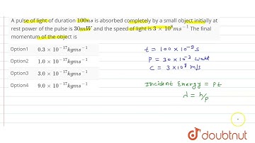A pulse of light of duration 100ns is absorbed completely by a small object initially at rest po...