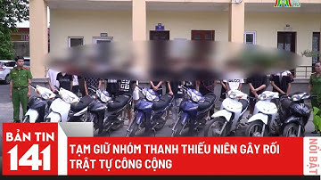 Tạm giữ nhóm thanh thiếu niên gây rối trật tự công cộng | Nhật ký 141