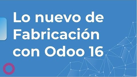 Tutorial: Lo nuevo de Fabricación con Odoo 16